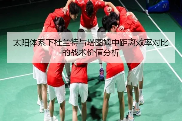 太阳体系下杜兰特与塔图姆中距离效率对比的战术价值分析