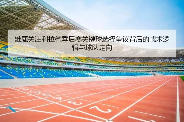 雄鹿关注利拉德季后赛关键球选择争议背后的战术逻辑与球队走向