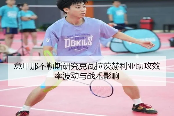 意甲那不勒斯研究克瓦拉茨赫利亚助攻效率波动与战术影响