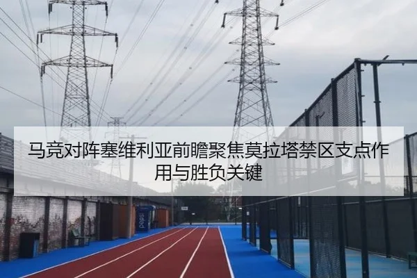 马竞对阵塞维利亚前瞻聚焦莫拉塔禁区支点作用与胜负关键