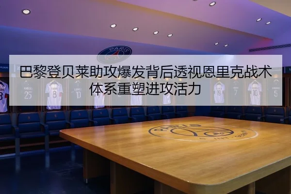 巴黎登贝莱助攻爆发背后透视恩里克战术体系重塑进攻活力