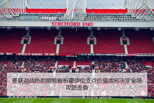 曼联迎战热刺前瞻解析霍伊伦支点价值或将决定全场攻防走势